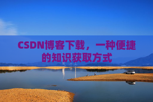 CSDN博客下载，一种便捷的知识获取方式